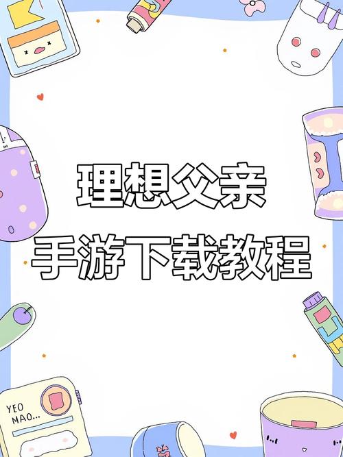 怎么下载理想中的爸爸APP？三分钟搞定安装包获取攻略